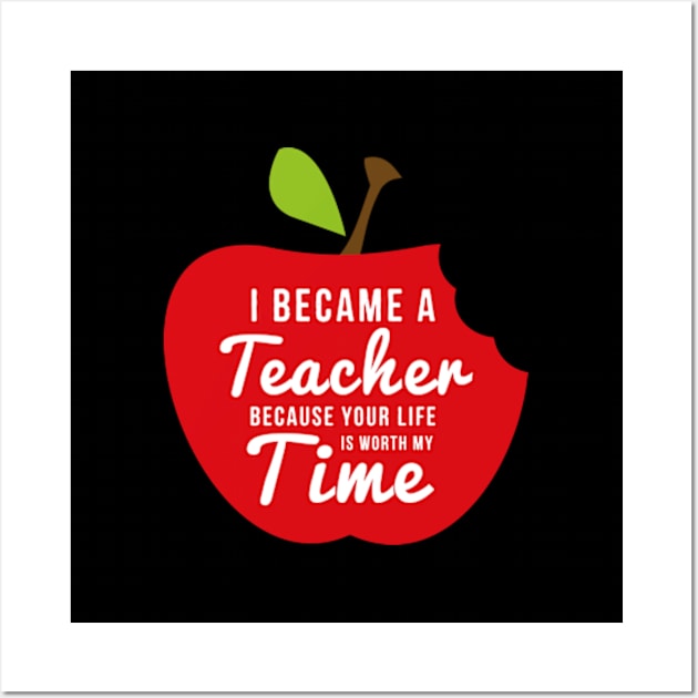 I Became A Teacher Because Your Life Is Worth My Time Wall Art by deadright